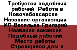 Требуется подобный рабочий. Работа в Новочебоксарске.  › Название организации ­ ИП Васильев Григорий › Название вакансии ­ Подобный рабочий › Место работы ­ Строящийся дом в Новочебоксарске. › Минимальный оклад ­ 20 › Максимальный оклад ­ 25 › Возраст от ­ 19 › Возраст до ­ 50 - Чувашия респ. Работа » Вакансии   . Чувашия респ.